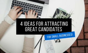 4 Ideas For Attracting Great Candidates (For Small Businesses)