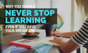 Why You Should Never Stop Learning Even If You Have Your Dream Job